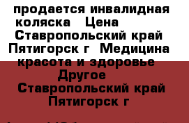 продается инвалидная коляска › Цена ­ 5 000 - Ставропольский край, Пятигорск г. Медицина, красота и здоровье » Другое   . Ставропольский край,Пятигорск г.